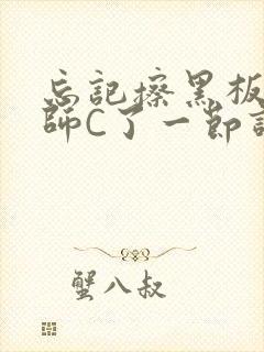 忘记擦黑板被老师C了一节课