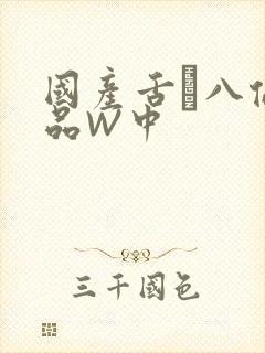 国产舌乚八伦偷品W中