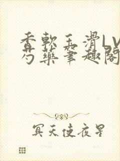 香软玉滑LVL芍药笔趣阁