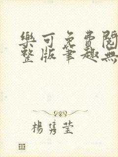 乐可免费阅读完整版笔趣无弹窗