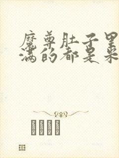 魔尊肚子里面满满的都是米青