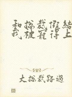 和总裁假结婚后我被宠得上头