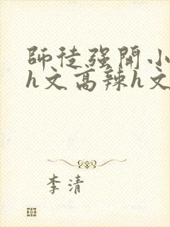 师徒强开小嫩苞h文高辣h文