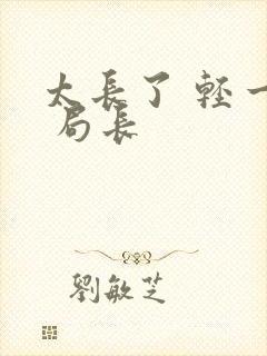 太长了 轻一点 局长