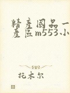 精产国品一二三产区m553小说