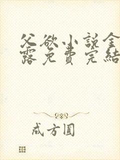 父欲小说金银花露免费完结笔趣阁