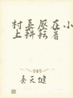 村长压在小萍身上耕耘着