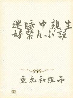 迷睡中亲生乖女好紧h小说