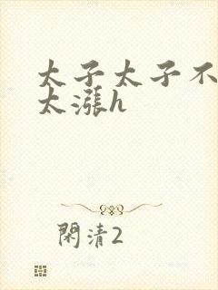 太子太子不要了太涨h