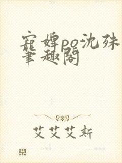 宠婢po沈殊辞笔趣阁