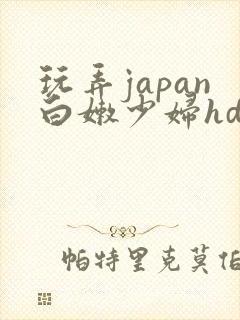 玩弄japan白嫩少妇hd小说