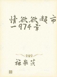 情欲欲超市之1一974章