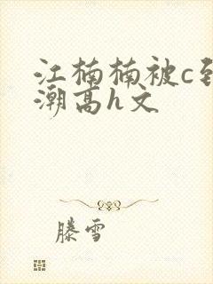 江楠楠被c到高潮高h文