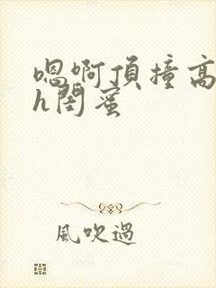 嗯啊顶撞高潮了h闺蜜