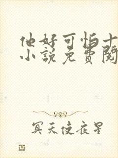 他好可怕十八鹿小说免费阅读