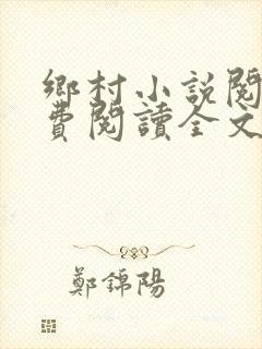 乡村小说阅读免费阅读全文