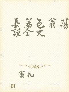 长篇色翁荡熄小说全文