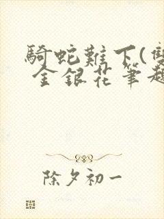 骑蛇难下(双) 金银花笔趣阁