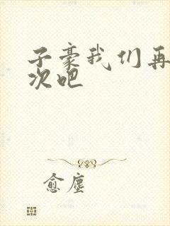 子豪我们再做一次吧