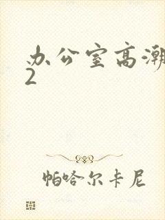 办公室高潮秘书2