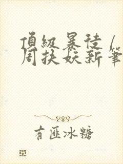 顶级暴徒 / 周扶妖新笔趣阁全文