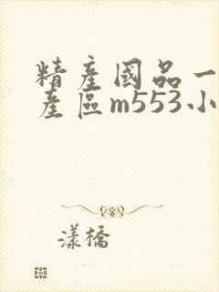 精产国品一二三产区m553小说