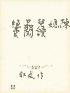 绝品儿媳陈婷免费阅读