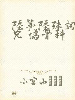 陆筝陆殊词 养兄 伪骨科