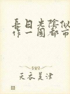 长日光阴似箭乱作一团都市言情