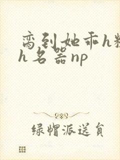 脔到她乖h粗话h名器np