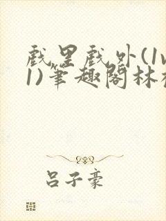 戏里戏外(1v1)笔趣阁林栀