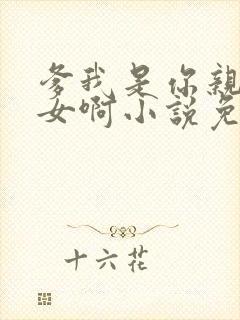 爹我是你亲生闺女啊小说免费阅读