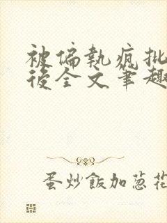 被偏执疯批囚禁后全文笔趣阁