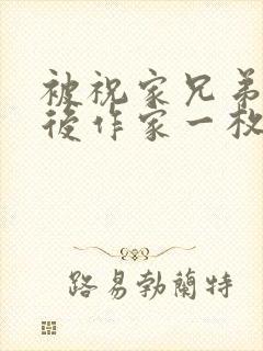 被祝家兄弟共享后作家一枚夹心饼