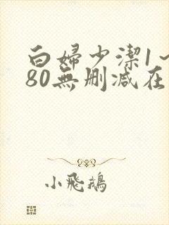 白妇少洁1～180无删减在线阅读