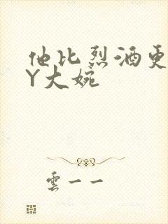 他比烈酒更撩BY大婉