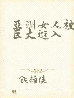 亚洲女人被黑人巨大进入