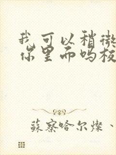 我可以稍微放进你里面吗校园版