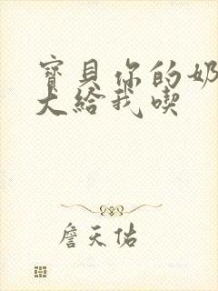 宝贝你的奶可真大给我吃