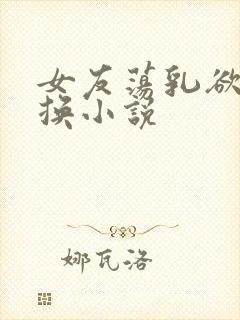 女友荡乳欲伦交换小说