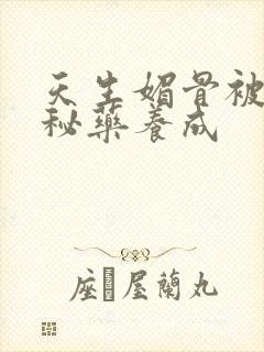 天生媚骨被爹娘秘药养成