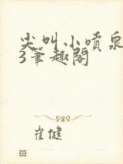 尖叫小喷泉1v3笔趣阁