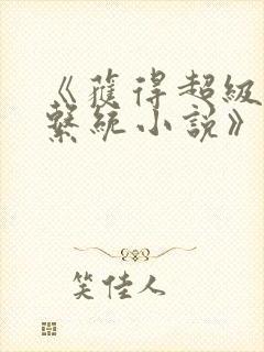 《获得超级胬肉系统小说》