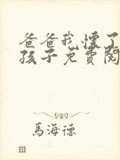 爸爸我怀了你的孩子免费阅读