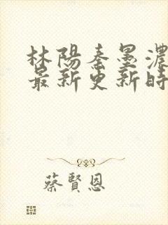 林阳秦墨浓小说最新更新时间