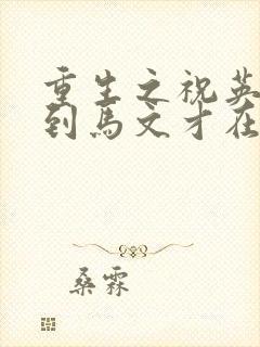 重生之祝英台遇到马文才在线阅读