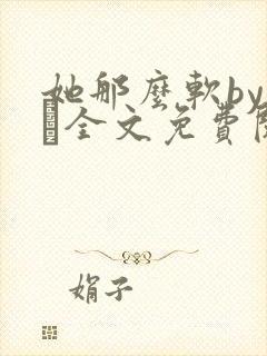 她那么软by今婳全文免费阅读