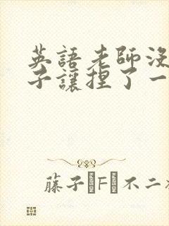 英语老师没带罩子让捏了一节