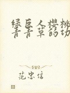 绿巨人樱桃荔枝青青草的功效