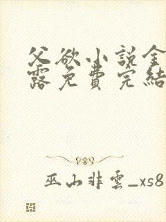 父欲小说金银花露免费完结笔趣阁